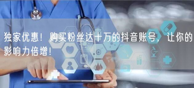 独家优惠！购买粉丝达十万的抖音账号，让你的影响力倍增！
