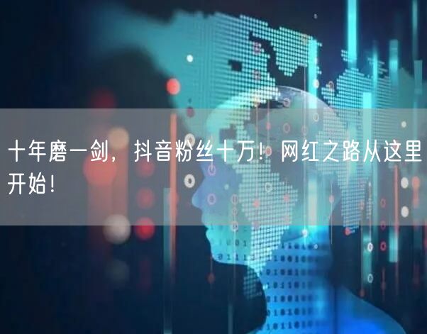 十年磨一剑，抖音粉丝十万！网红之路从这里开始！