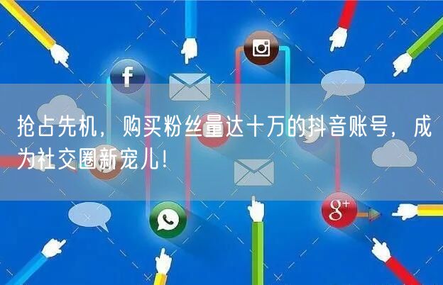 抢占先机，购买粉丝量达十万的抖音账号，成为社交圈新宠儿！