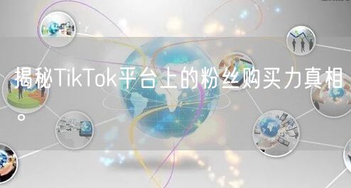 揭秘TikTok平台上的粉丝购买力真相。