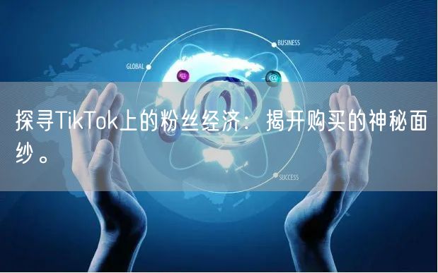 探寻TikTok上的粉丝经济：揭开购买的神秘面纱。