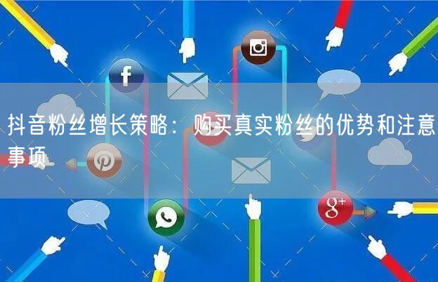 抖音粉丝增长策略：购买真实粉丝的优势和注意事项