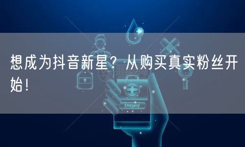 想成为抖音新星？从购买真实粉丝开始！