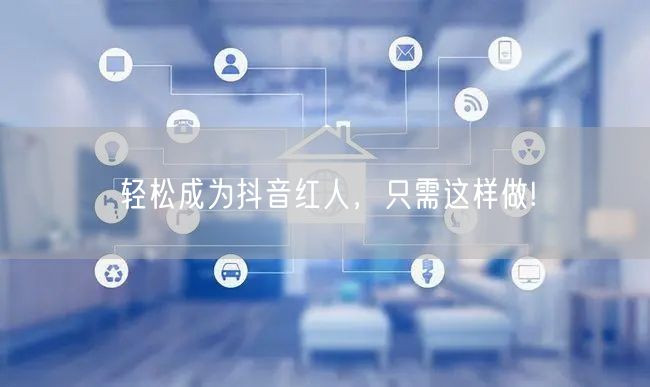 轻松成为抖音红人，只需这样做!