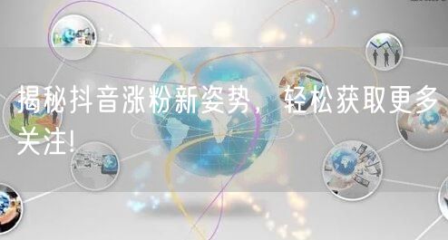 揭秘抖音涨粉新姿势，轻松获取更多关注!