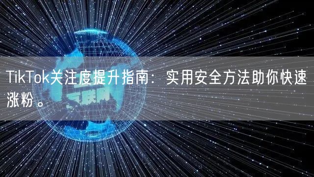 TikTok关注度提升指南：实用安全方法助你快速涨粉。