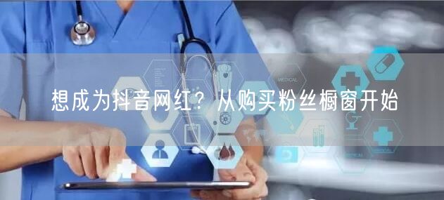 想成为抖音网红？从购买粉丝橱窗开始