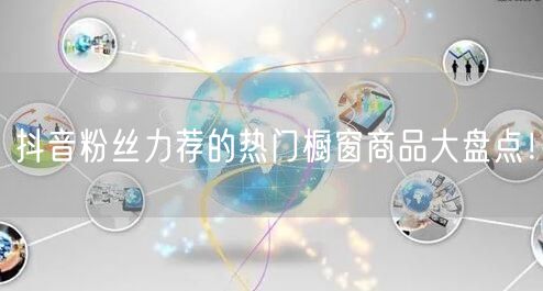 抖音粉丝力荐的热门橱窗商品大盘点！