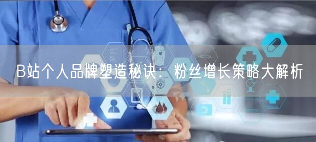 B站个人品牌塑造秘诀：粉丝增长策略大解析