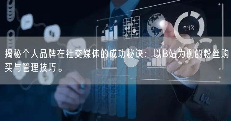 揭秘个人品牌在社交媒体的成功秘诀：以B站为例的粉丝购买与管理技巧。