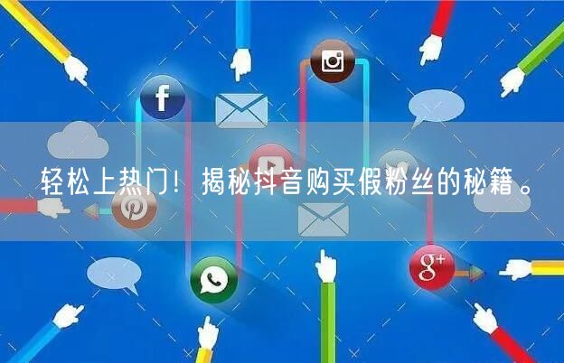 轻松上热门！揭秘抖音购买假粉丝的秘籍。