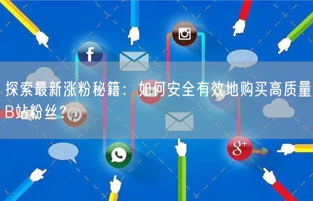 探索最新涨粉秘籍：如何安全有效地购买高质量B站粉丝？