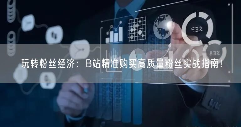 玩转粉丝经济：B站精准购买高质量粉丝实战指南！