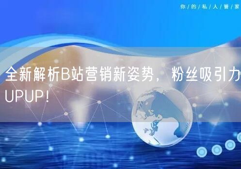 全新解析B站营销新姿势，粉丝吸引力UPUP！