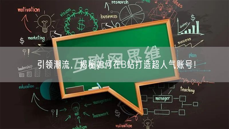 引领潮流，揭秘如何在B站打造超人气账号！