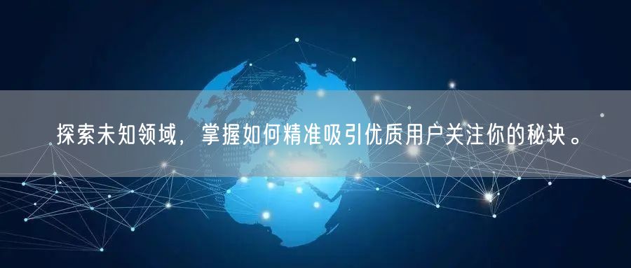 探索未知领域，掌握如何精准吸引优质用户关注你的秘诀。