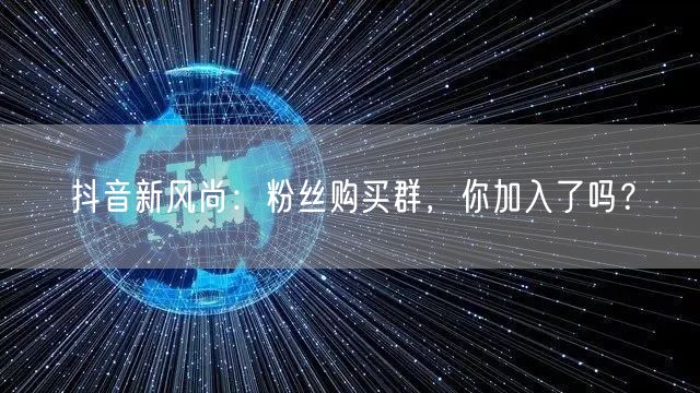 抖音新风尚：粉丝购买群，你加入了吗？
