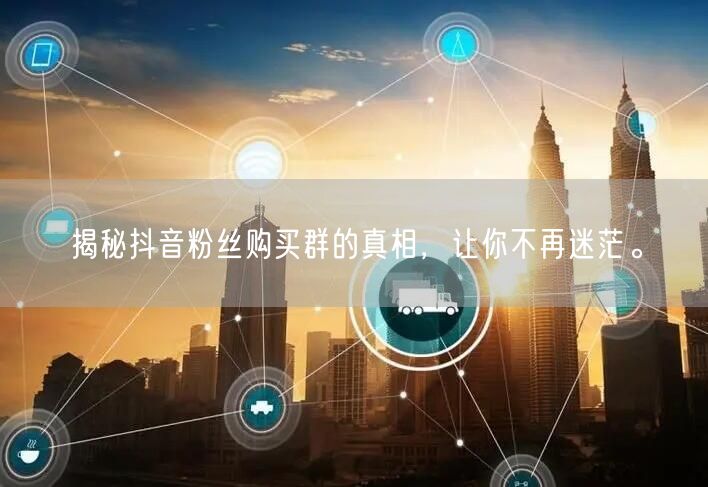 揭秘抖音粉丝购买群的真相，让你不再迷茫。