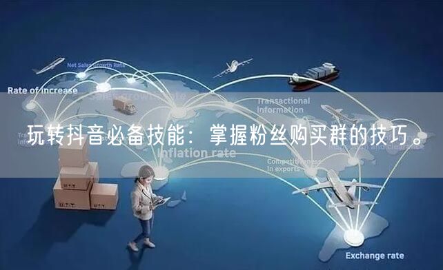 玩转抖音必备技能：掌握粉丝购买群的技巧。