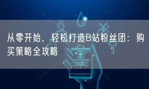 从零开始，轻松打造B站粉丝团：购买策略全攻略