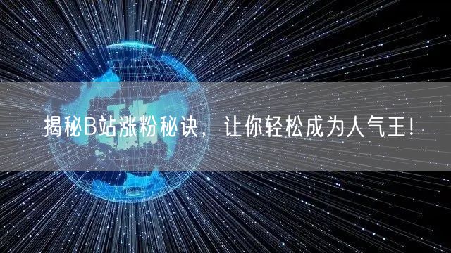 揭秘B站涨粉秘诀，让你轻松成为人气王！