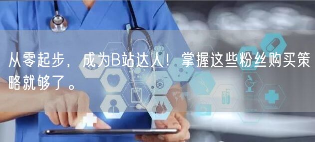 从零起步，成为B站达人！掌握这些粉丝购买策略就够了。