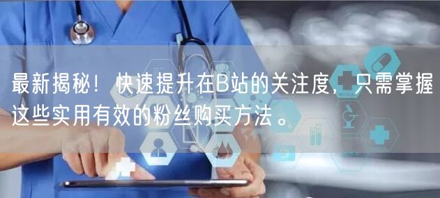 最新揭秘！快速提升在B站的关注度，只需掌握这些实用有效的粉丝购买方法。
