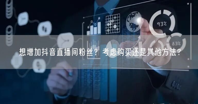 想增加抖音直播间粉丝？考虑购买还是其他方法？
