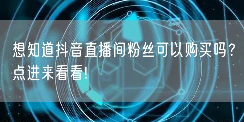 想知道抖音直播间粉丝可以购买吗？点进来看看!