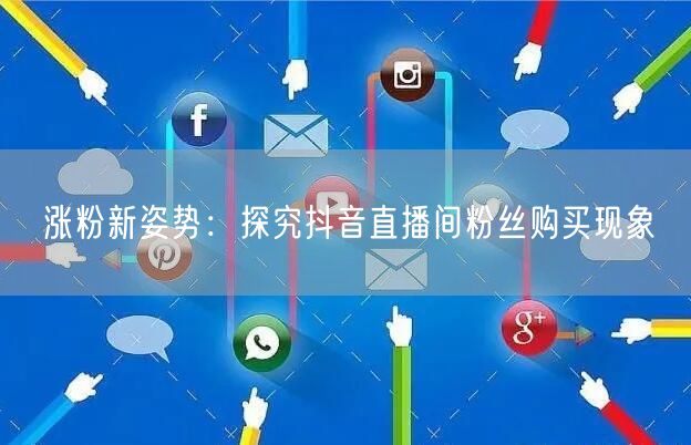 涨粉新姿势：探究抖音直播间粉丝购买现象