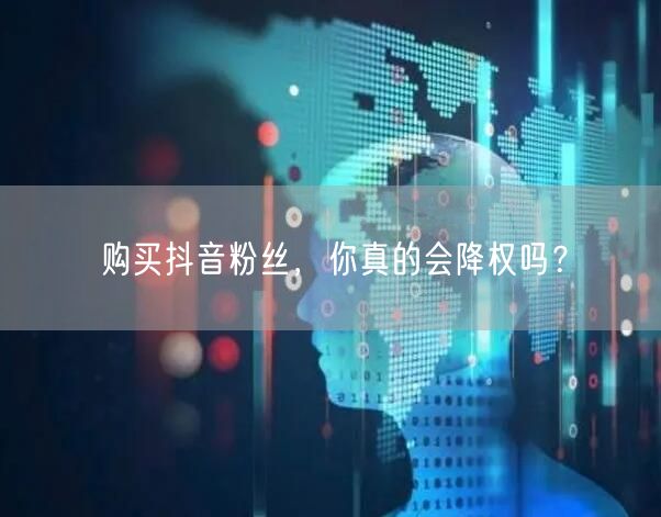 购买抖音粉丝，你真的会降权吗？