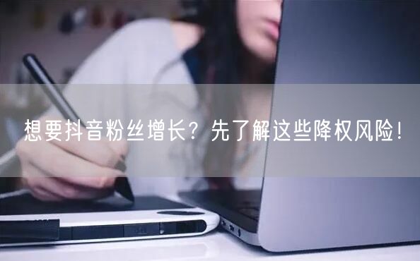 想要抖音粉丝增长？先了解这些降权风险！