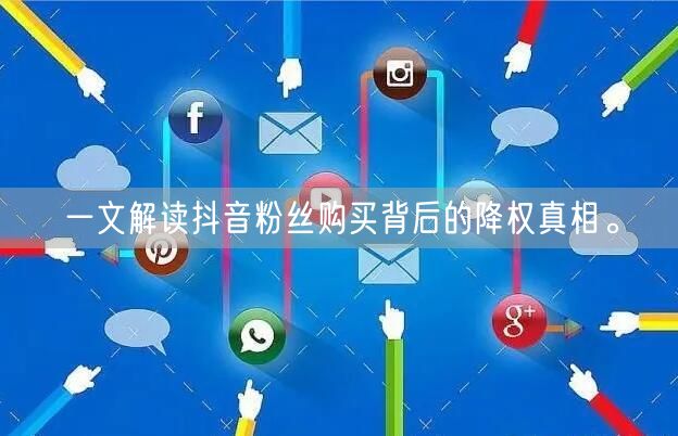 一文解读抖音粉丝购买背后的降权真相。