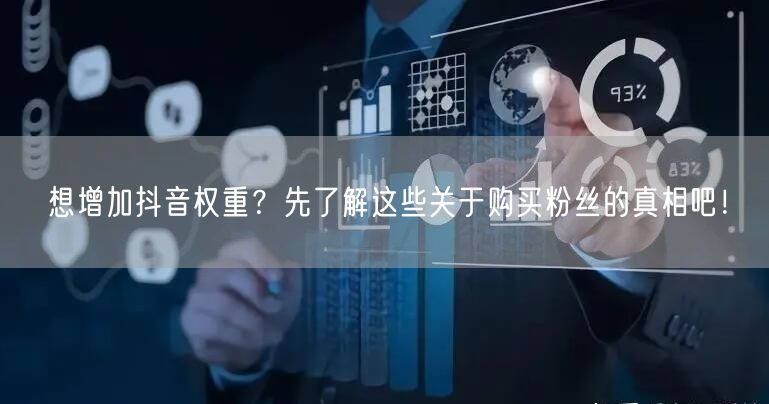 想增加抖音权重？先了解这些关于购买粉丝的真相吧！