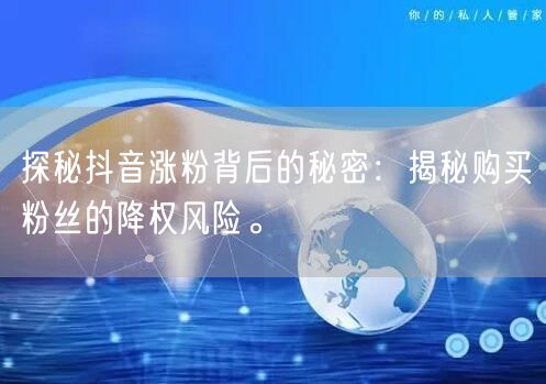 探秘抖音涨粉背后的秘密：揭秘购买粉丝的降权风险。
