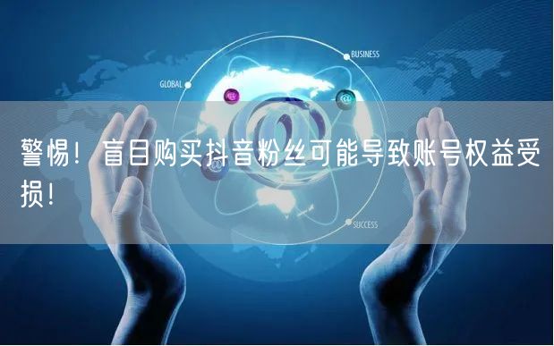 警惕！盲目购买抖音粉丝可能导致账号权益受损！