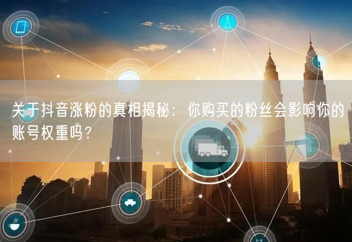 关于抖音涨粉的真相揭秘：你购买的粉丝会影响你的账号权重吗？