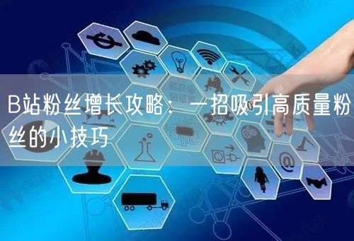 B站粉丝增长攻略：一招吸引高质量粉丝的小技巧