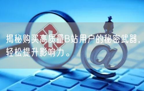 揭秘购买高质量B站用户的秘密武器，轻松提升影响力。