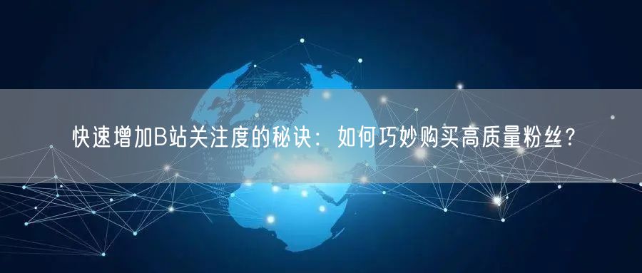 快速增加B站关注度的秘诀：如何巧妙购买高质量粉丝？