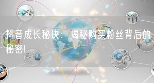 抖音成长秘诀：揭秘购买粉丝背后的秘密!