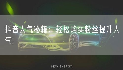 抖音人气秘籍：轻松购买粉丝提升人气!