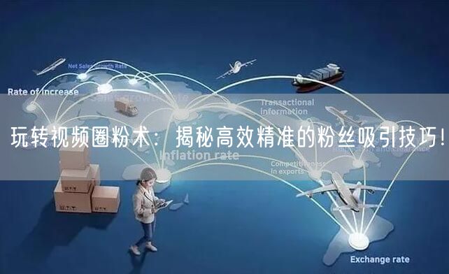 玩转视频圈粉术：揭秘高效精准的粉丝吸引技巧！