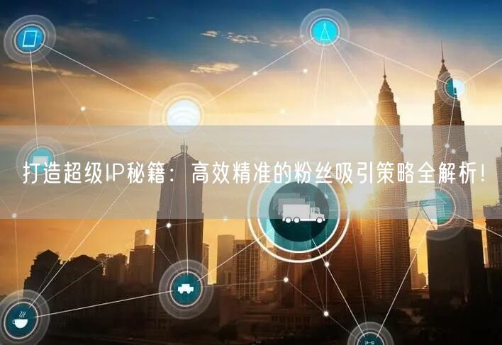 打造超级IP秘籍：高效精准的粉丝吸引策略全解析！