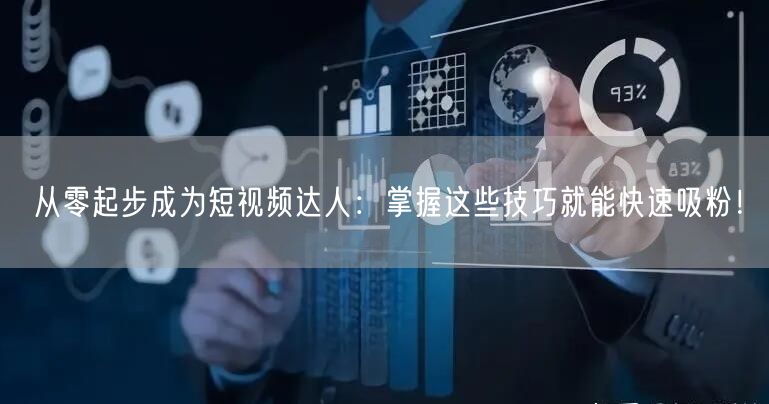 从零起步成为短视频达人：掌握这些技巧就能快速吸粉！