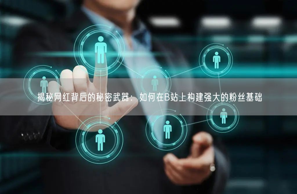 揭秘网红背后的秘密武器：如何在B站上构建强大的粉丝基础