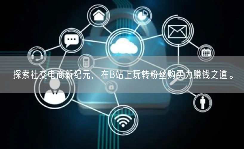 探索社交电商新纪元，在B站上玩转粉丝购买力赚钱之道。
