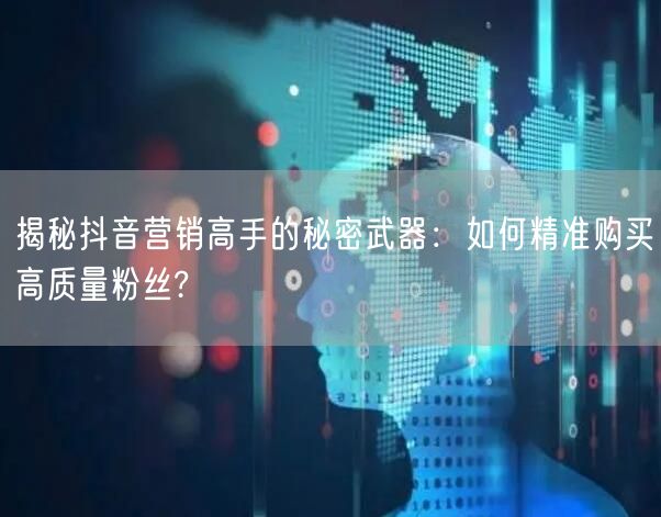 揭秘抖音营销高手的秘密武器：如何精准购买高质量粉丝?