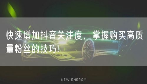 快速增加抖音关注度，掌握购买高质量粉丝的技巧!