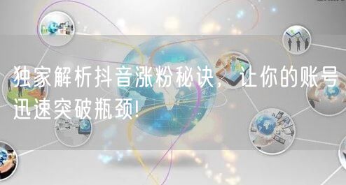 独家解析抖音涨粉秘诀，让你的账号迅速突破瓶颈!